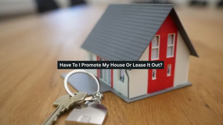 Have To I Promote My House Or Lease It Out?
